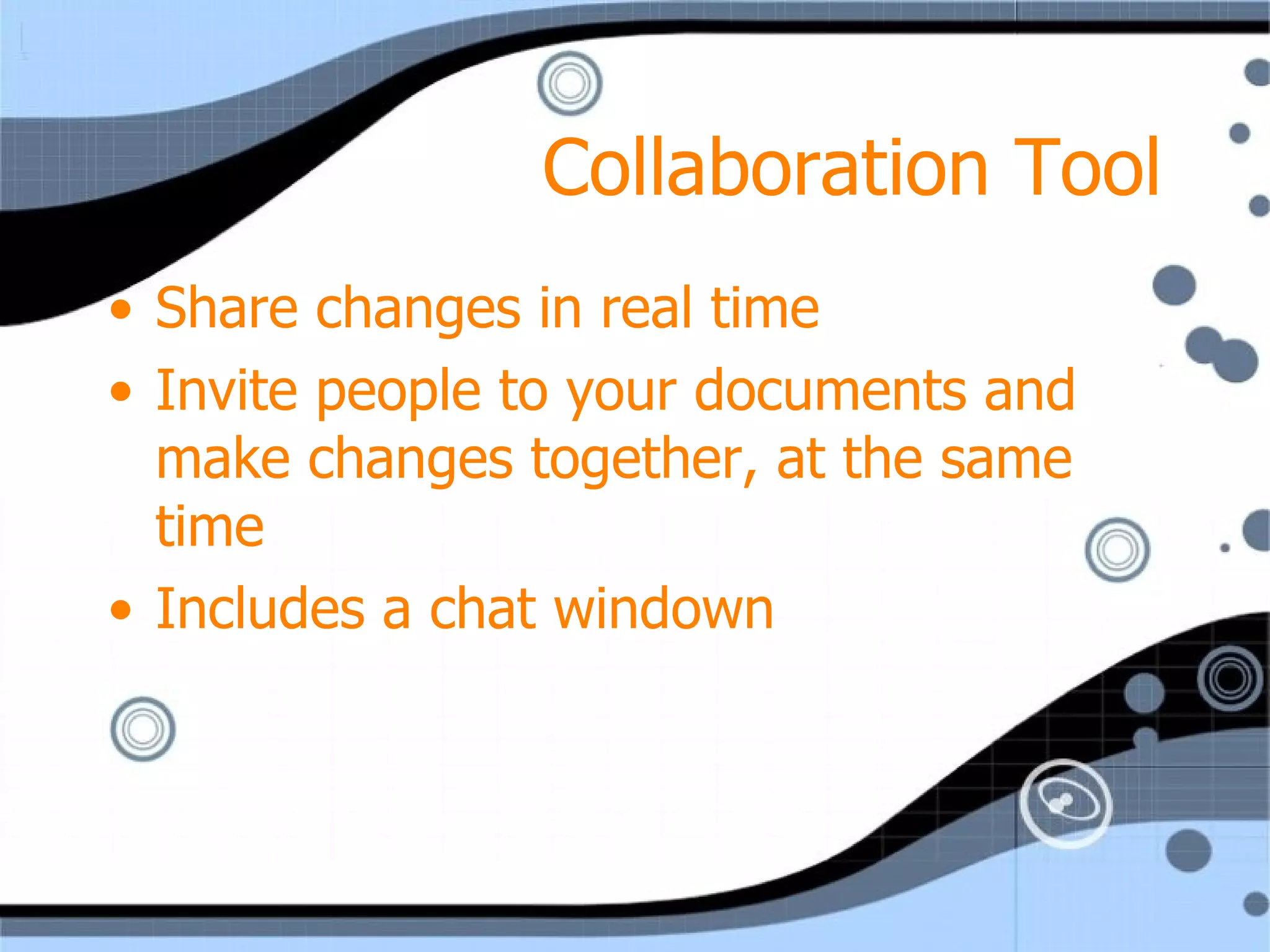 Collaboration Tool Share changes in real time Invite people to your documents and make changes together, at the same time Includes a chat windown 