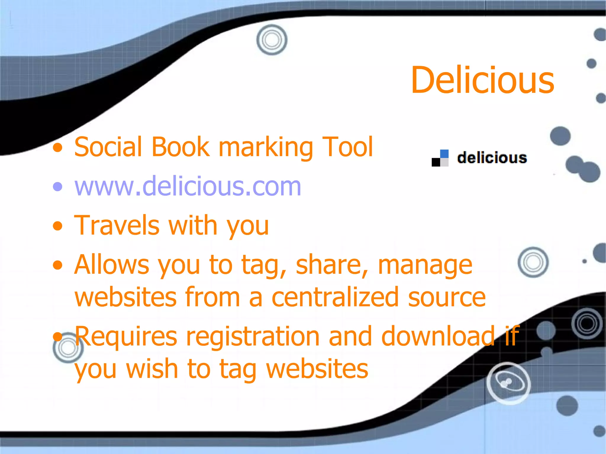 Delicious Social Book marking Tool www.delicious.com Travels with you Allows you to tag, share, manage websites from a centralized source  Requires registration and download if you wish to tag websites 