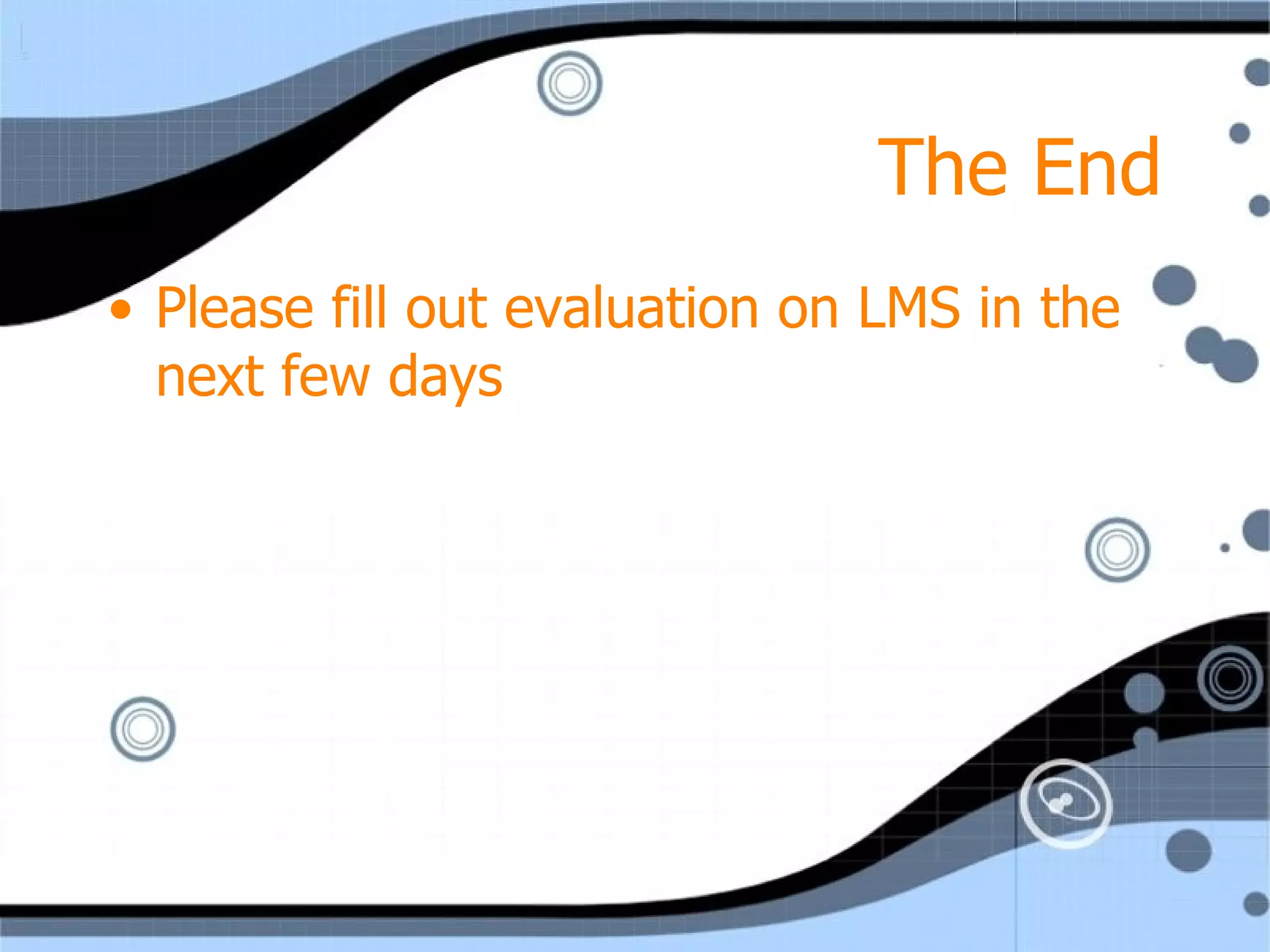 The End Please fill out evaluation on LMS in the next few days 