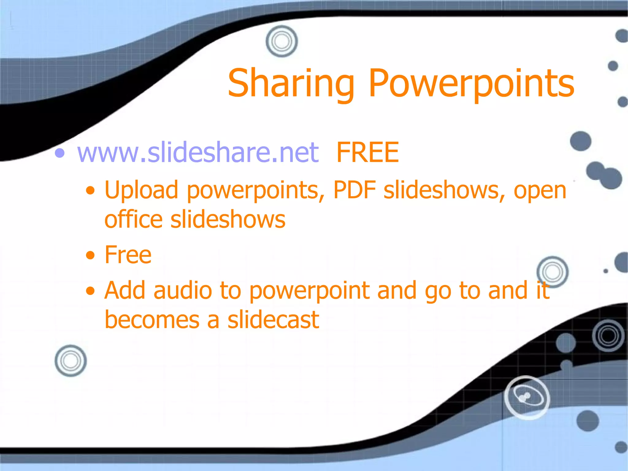 Sharing Powerpoints www. slideshare .net   FREE Upload powerpoints, PDF slideshows, open office slideshows Free Add audio to powerpoint and go to and it becomes a slidecast  