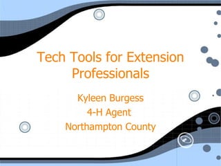 Tech Tools for Extension Professionals Kyleen Burgess 4-H Agent  Northampton County 