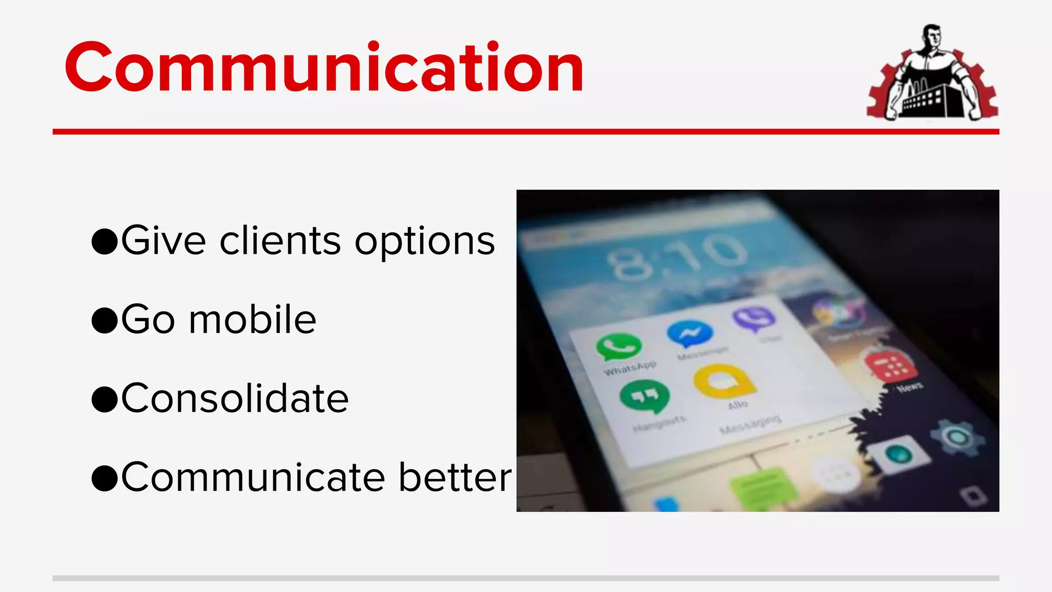 Communication
●Give clients options
●Go mobile
●Consolidate
●Communicate better
 