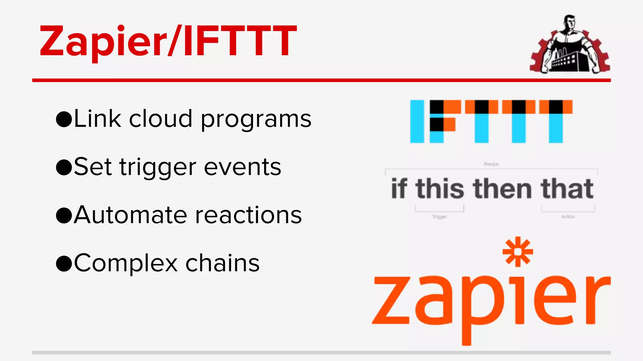 Zapier/IFTTT
●Link cloud programs
●Set trigger events
●Automate reactions
●Complex chains
 