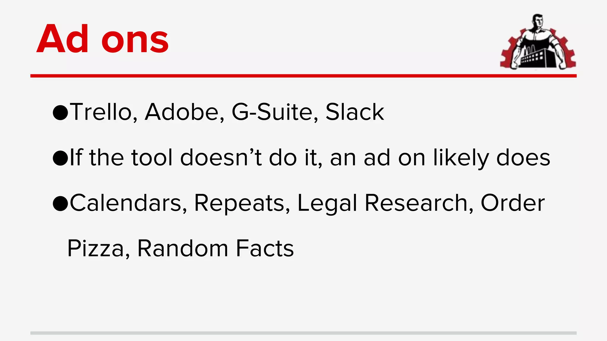 Ad ons
●Trello, Adobe, G-Suite, Slack
●If the tool doesn’t do it, an ad on likely does
●Calendars, Repeats, Legal Research, Order
Pizza, Random Facts
 