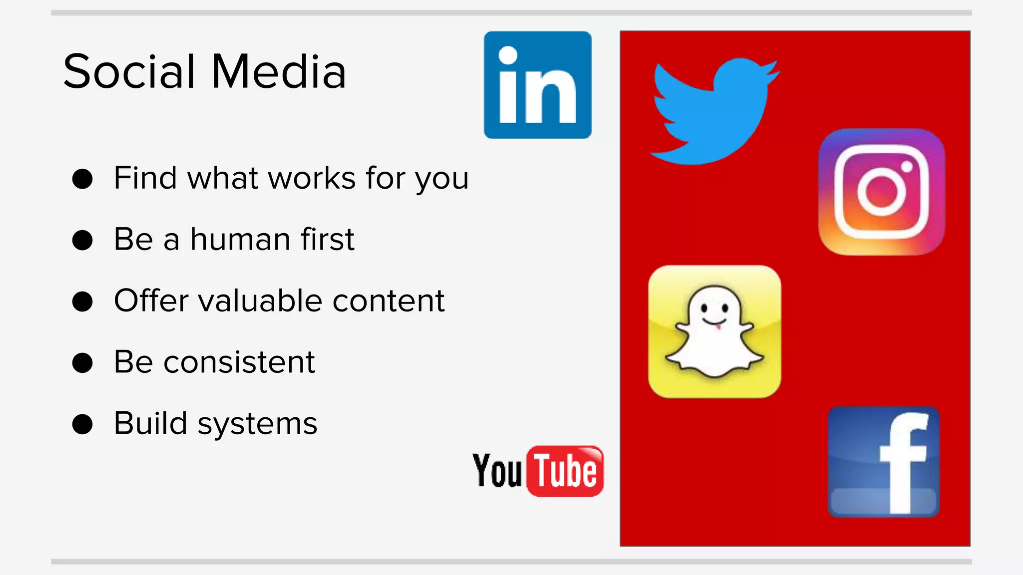 Social Media
● Find what works for you
● Be a human first
● Offer valuable content
● Be consistent
● Build systems
 