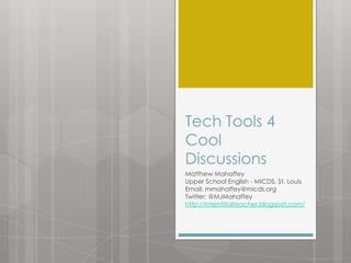 Tech Tools 4
Cool
Discussions
Matthew Mahaffey
Upper School English - MICDS, St. Louis
Email: mmahaffey@micds.org
Twitter: @MJMahaffey
http://interstitialteacher.blogspot.com/
 
