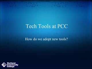 Tech Tools at PCC

How do we adopt new tools?
 