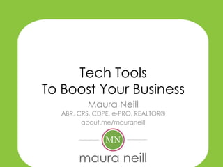 Tech Tools
To Boost Your Business
         Maura Neill
  ABR, CRS, CDPE, e-PRO, REALTOR®
        about.me/mauraneill
 