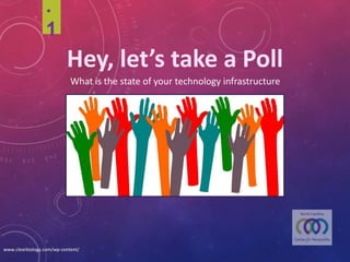 .1
Hey,	let’s	take	a	Poll
What	is	the	state	of	your	technology	infrastructure
www.clearbiology.com/wp-content/
 