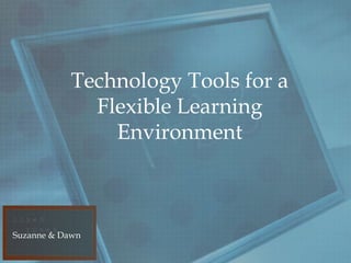 Technology Tools for a
             Flexible Learning
               Environment



Suzanne & Dawn
 