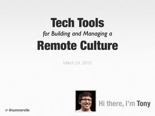 Hi there, I’m Tony
Tech Tools
March 24, 2015
@summerville
for Building and Managing a
Remote Culture
 