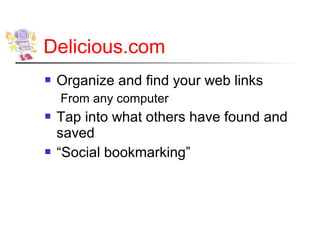 Delicious.com
   Organize and find your web links
    From any computer
   Tap into what others have found and
    saved
   “Social bookmarking”
 