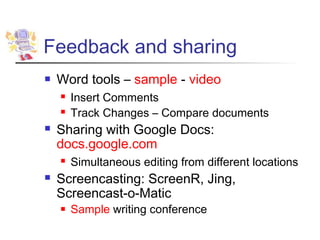 Feedback and sharing
   Word tools – sample - video
       Insert Comments
       Track Changes – Compare documents
   Sharing with Google Docs:
    docs.google.com
       Simultaneous editing from different locations
   Screencasting: ScreenR, Jing,
    Screencast-o-Matic
       Sample writing conference
 