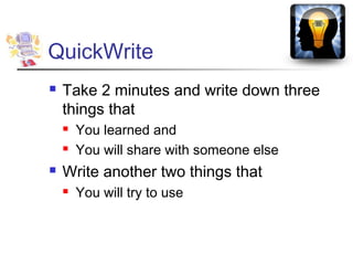 QuickWrite
   Take 2 minutes and write down three
    things that
       You learned and
       You will share with someone else
   Write another two things that
       You will try to use
 