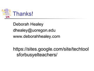 Thanks!
Deborah Healey
dhealey@uoregon.edu
www.deborahhealey.com


https://sites.google.com/site/techtool
  sforbusyelteachers/
 