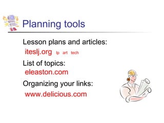 Planning tools
Lesson plans and articles:
iteslj.org lp art tech
List of topics:
eleaston.com
Organizing your links:
www.delicious.com
 