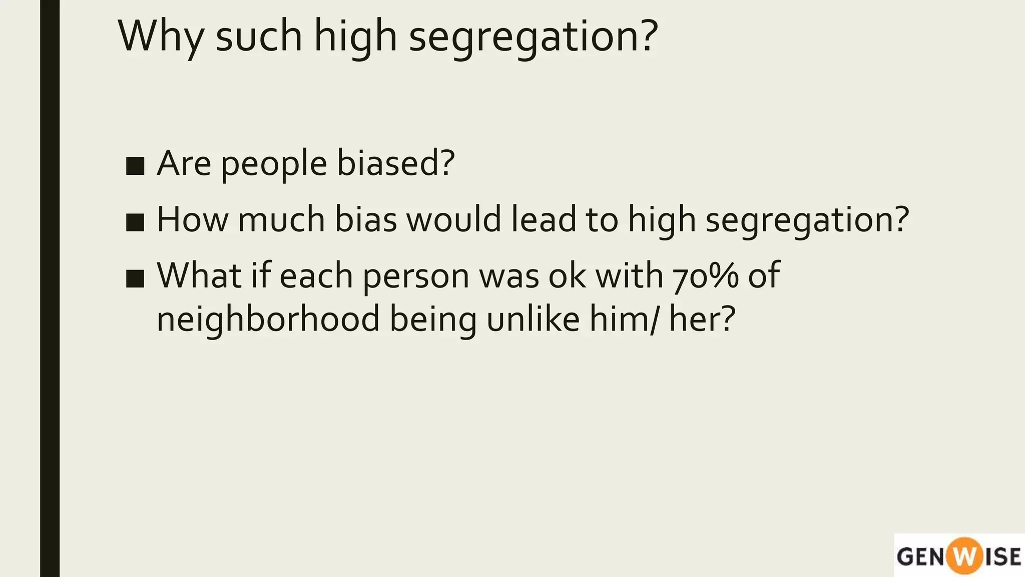 ■ Are people biased?
■ How much bias would lead to high segregation?
■ What if each person was ok with 70% of
neighborhood being unlike him/ her?
Why such high segregation?
 