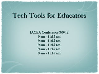 Tech Tools for Educators

     IACEA Conference 3/9/12
         9 am - 11:15 am
         9 am - 11:15 am
         9 am - 11:15 am
         9 am - 11:15 am
         9 am - 11:15 am
 