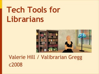 Valerie Hill / Valibrarian Gregg c2008 Tech Tools for Librarians 