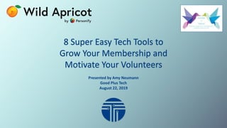 Presented by Amy Neumann
Good Plus Tech
August 22, 2019
8 Super Easy Tech Tools to
Grow Your Membership and
Motivate Your Volunteers
 