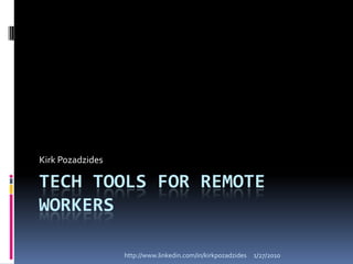 Tech Tools for Remote Workers Kirk Pozadzides http://www.linkedin.com/in/kirkpozadzides 1/27/10 