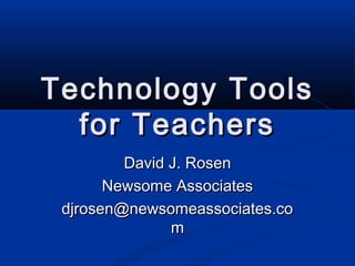 Technology ToolsTechnology Tools
for Teachersfor Teachers
David J. RosenDavid J. Rosen
Newsome AssociatesNewsome Associates
djrosen@newsomeassociates.codjrosen@newsomeassociates.co
mm
 