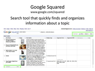 Google Squaredwww.google.com/squaredSearch tool that quickly finds and organizes information about a topic