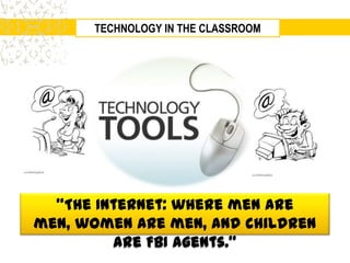 TECHNOLOGY IN THE CLASSROOM




  "The Internet: where men are
men, women are men, and children
         are FBI agents."
 