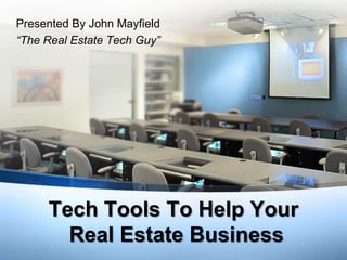 Presented By John Mayfield
“The Real Estate Tech Guy”




     Tech Tools To Help Your
       Real Estate Business
 