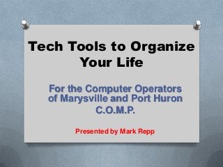 Tech Tools to Organize
Your Life
For the Computer Operators
of Marysville and Port Huron
C.O.M.P.
Presented by Mark Repp
 