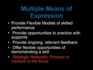 Multiple Means of Expression Provide Flexible Models of skilled performance Provide opportunities to practice with supports Provide ongoing, relevant feedback Offer flexible opportunities of demonstrating a skill Strategic Networks: Process or medium is the focus 