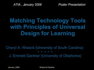 Matching Technology Tools with Principles of Universal Design for Learning Cheryl A. Wissick (University of South Carolina)  •   •   •   •   • J. Emmett Gardner (University of Oklahoma) ATIA , January 2008  Poster Presentation 