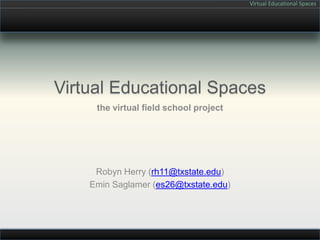 Virtual Educational Spaces the virtual field school project Robyn Herry (rh11@txstate.edu) Emin Saglamer (es26@txstate.edu) 