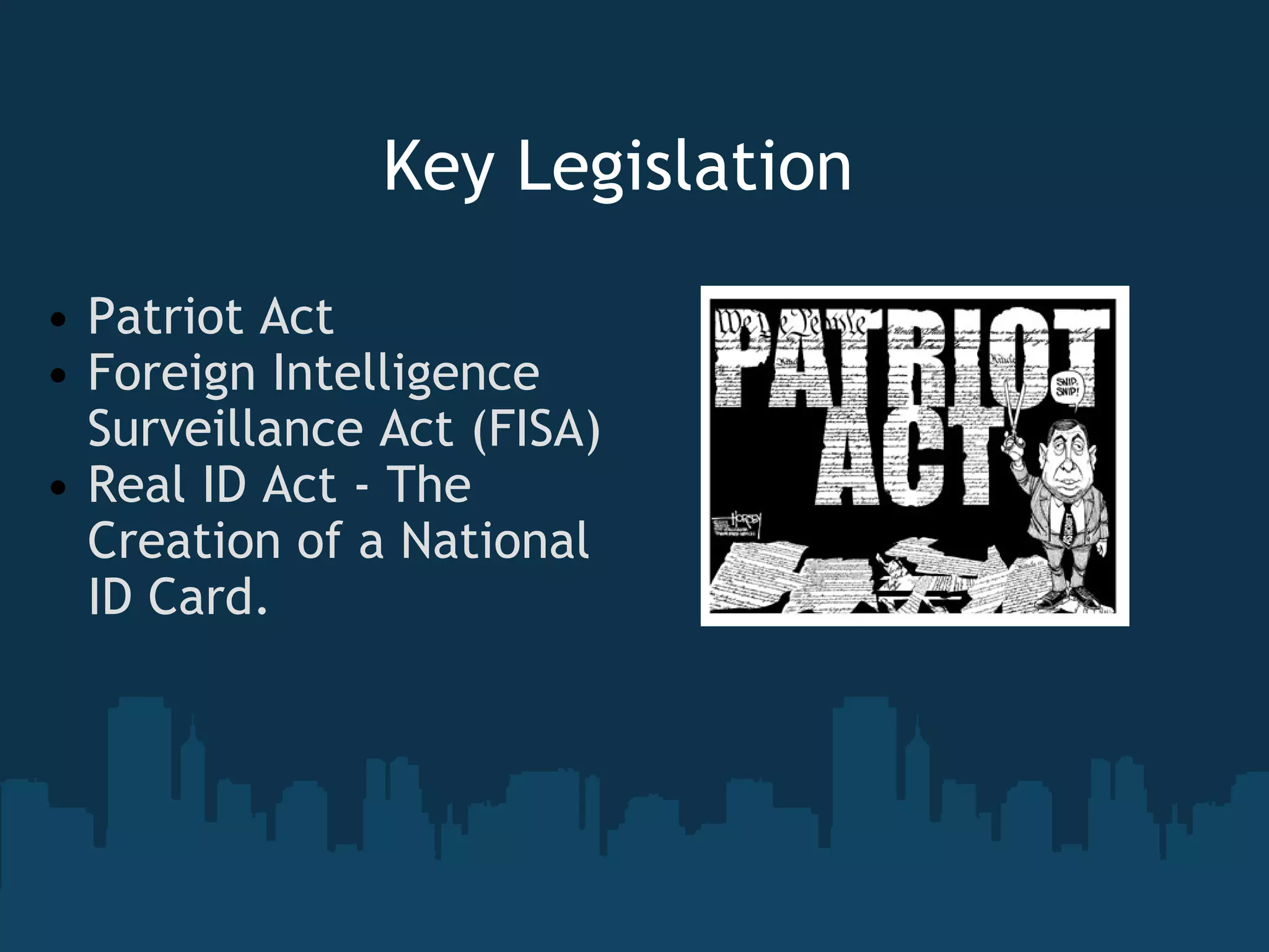 Key Legislation  Patriot Act Foreign Intelligence Surveillance Act (FISA) Real ID Act - The Creation of a National ID Card.  