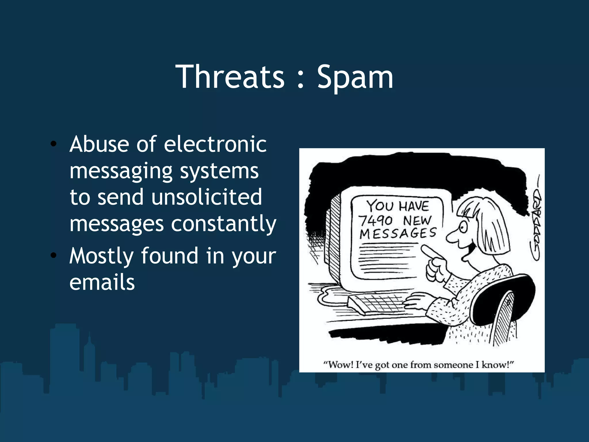 Threats : Spam Abuse of electronic messaging systems to send unsolicited messages constantly Mostly found in your emails 