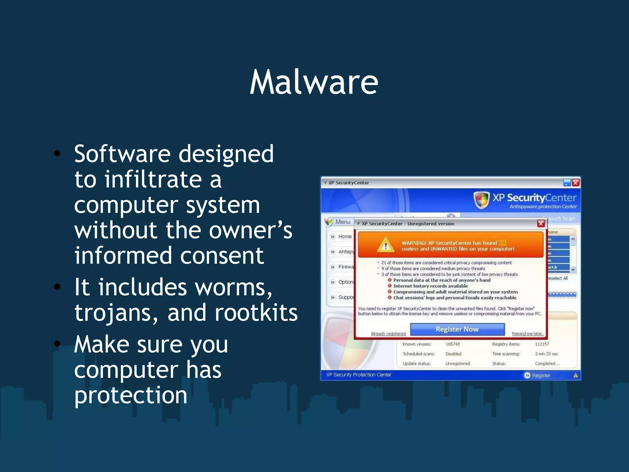 Malware Software designed to infiltrate a computer system without the owner’s informed consent It includes worms, trojans, and rootkits Make sure you computer has protection 