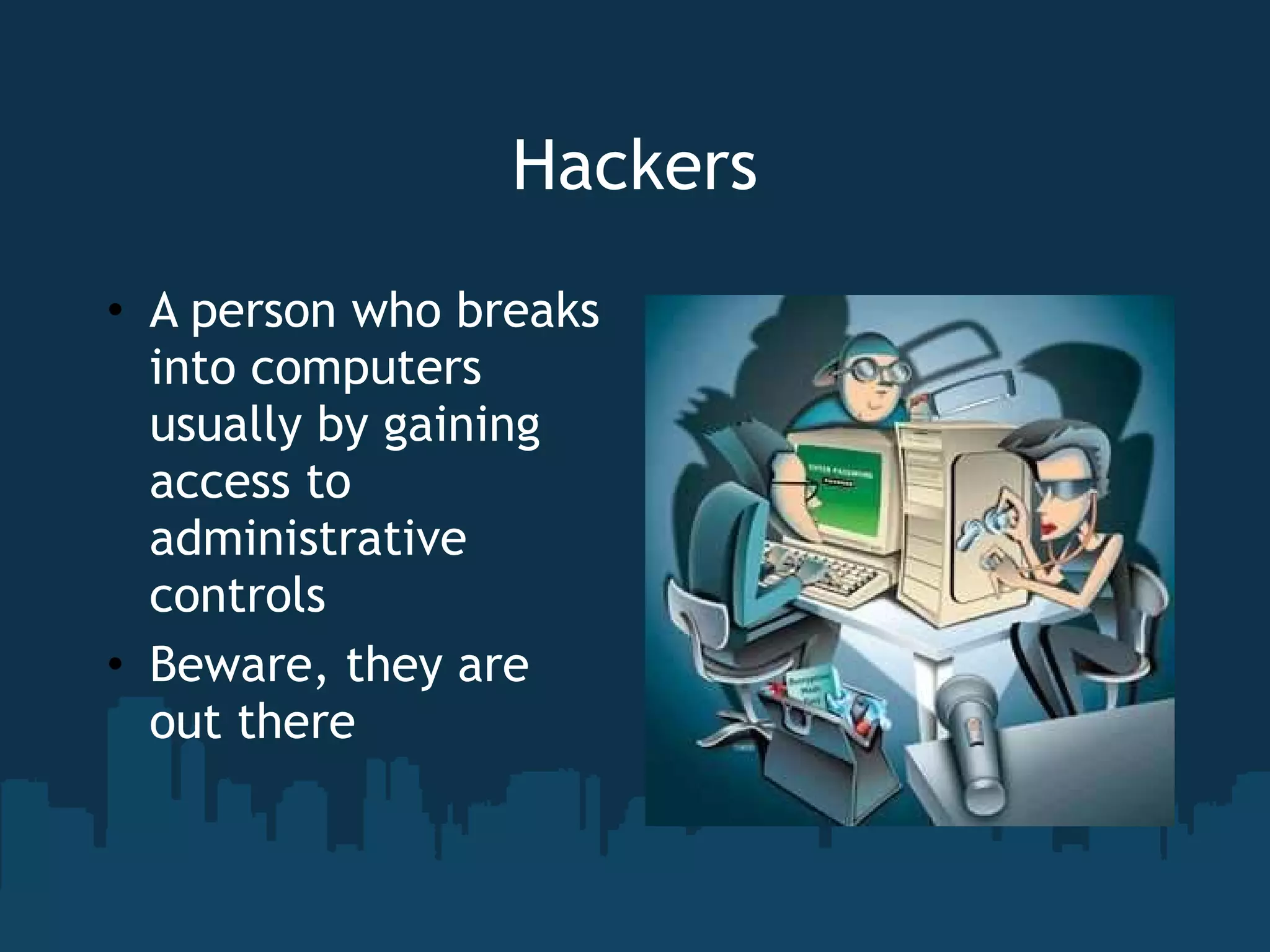 Hackers A person who breaks into computers usually by gaining access to administrative controls Beware, they are out there 