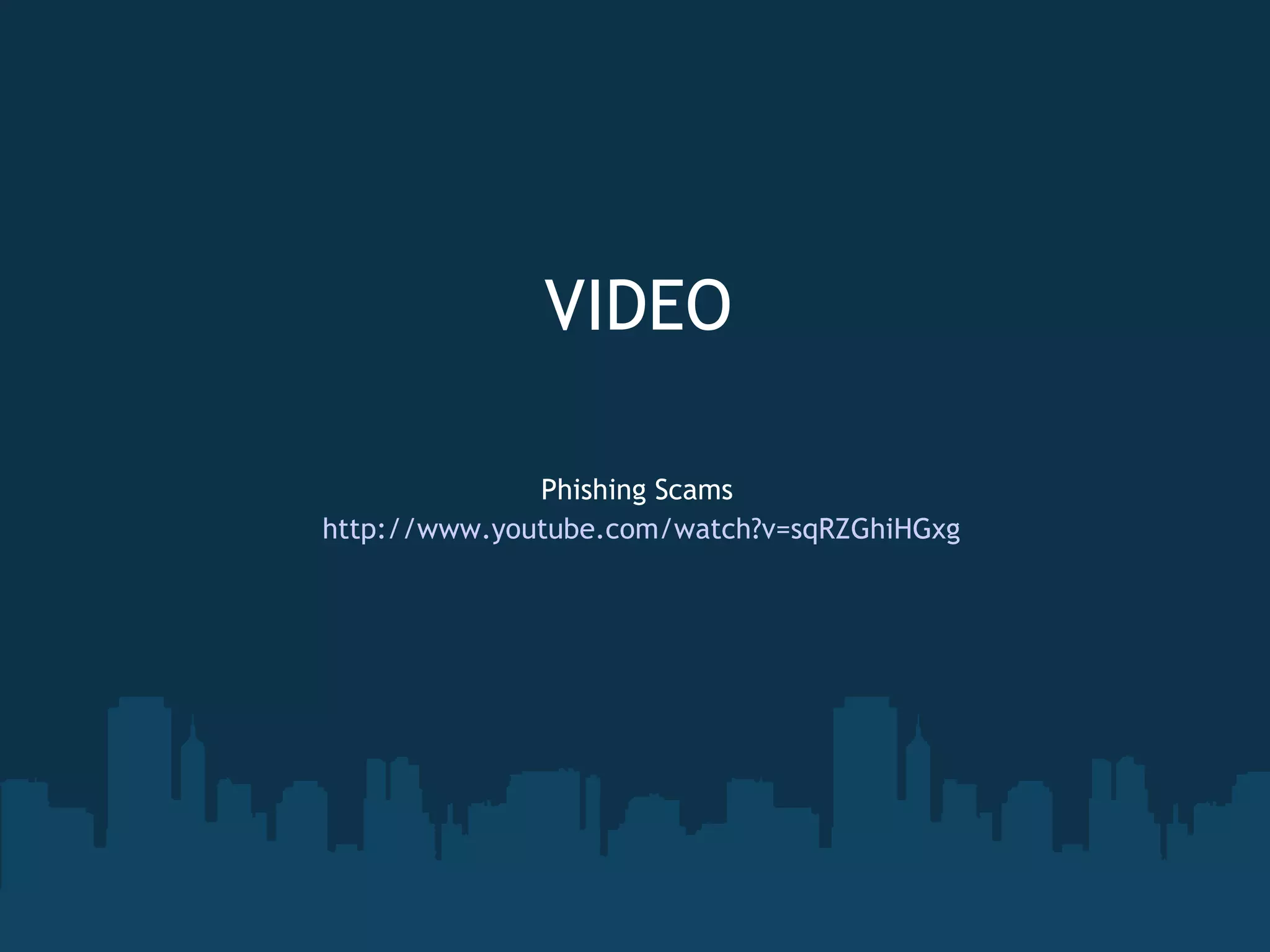 Phishing Scams   http://www.youtube.com/watch?v=sqRZGhiHGxg VIDEO 