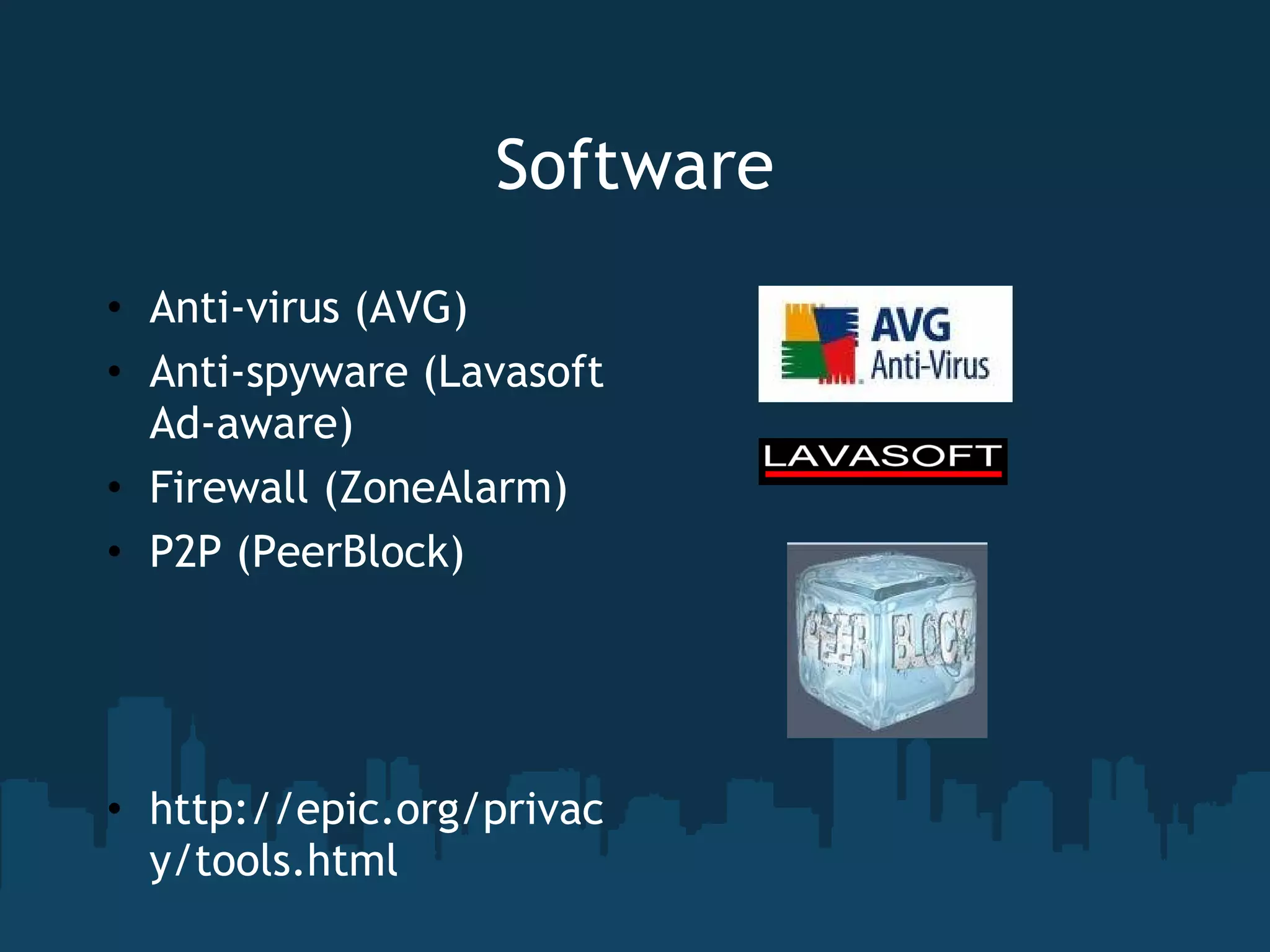 Software Anti-virus (AVG) Anti-spyware (Lavasoft Ad-aware) Firewall (ZoneAlarm) P2P (PeerBlock) http://epic.org/privacy/tools.html 