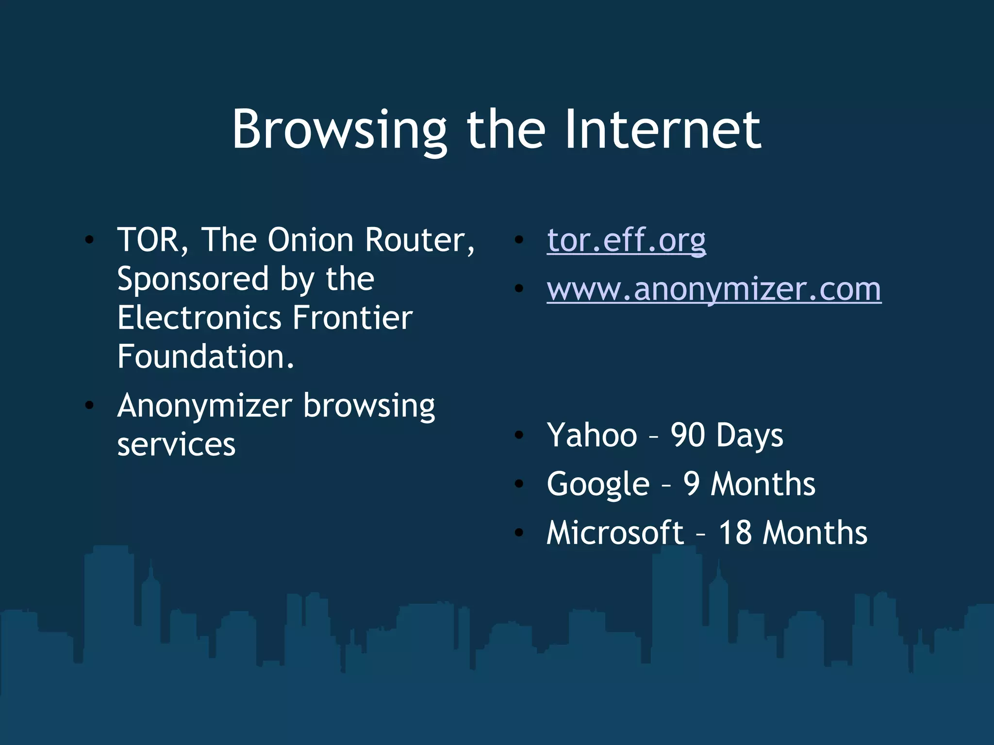 Browsing the Internet TOR, The Onion Router, Sponsored by the Electronics Frontier Foundation. Anonymizer browsing services tor.eff.org www.anonymizer.com Yahoo – 90 Days Google – 9 Months Microsoft – 18 Months 
