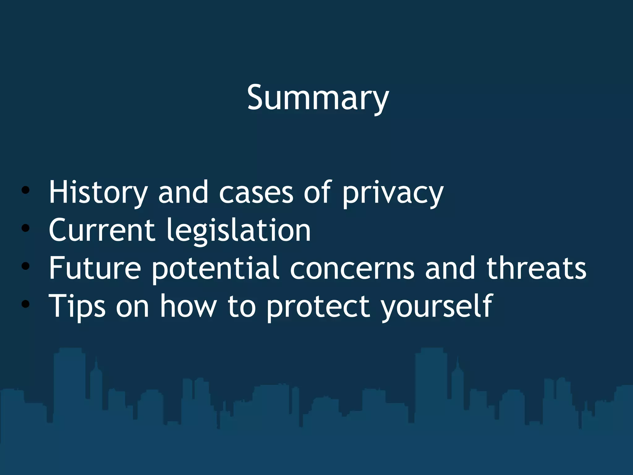 Summary History and cases of privacy Current legislation Future potential concerns and threats Tips on how to protect yourself 