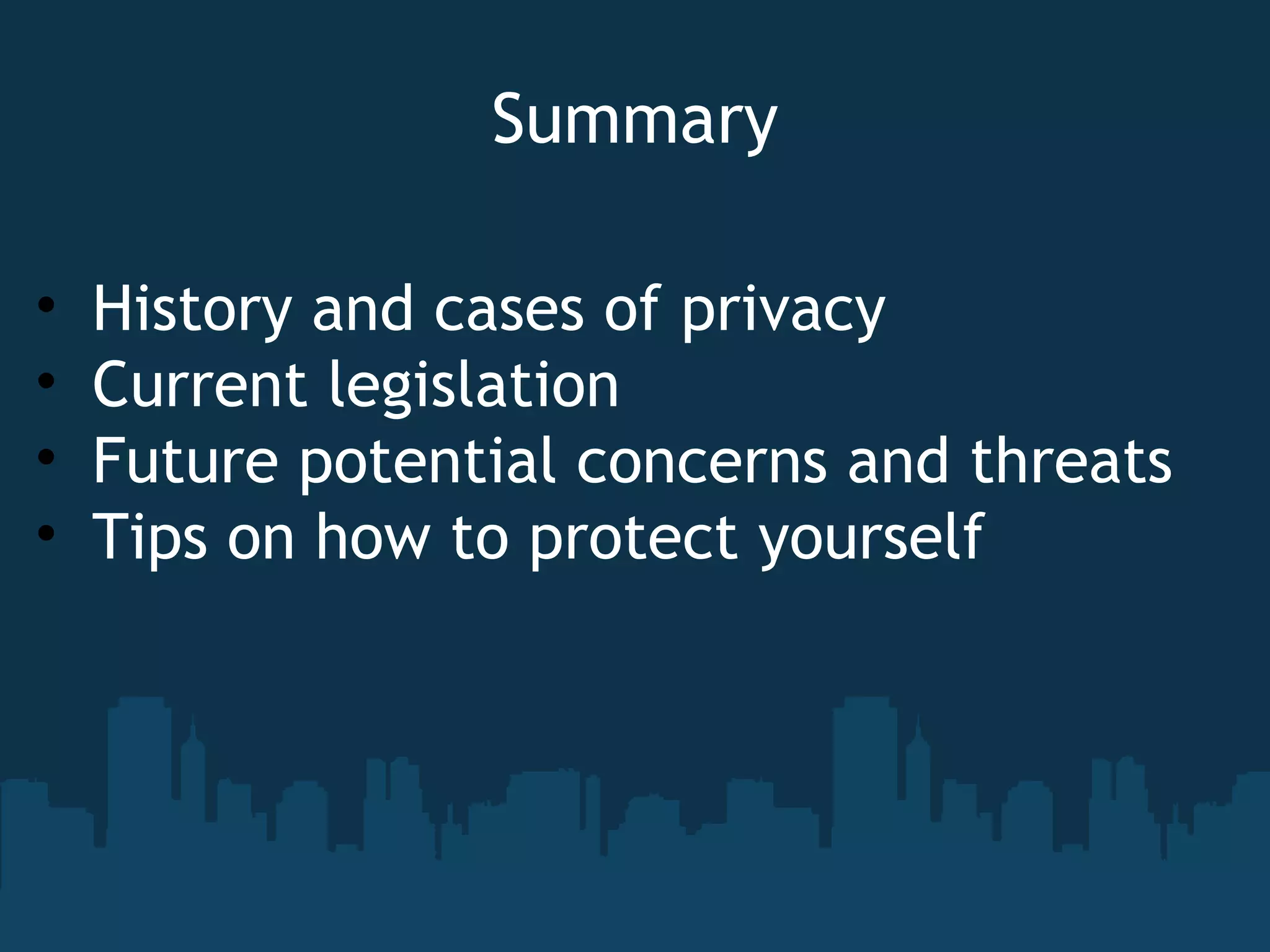Summary History and cases of privacy Current legislation Future potential concerns and threats Tips on how to protect yourself 