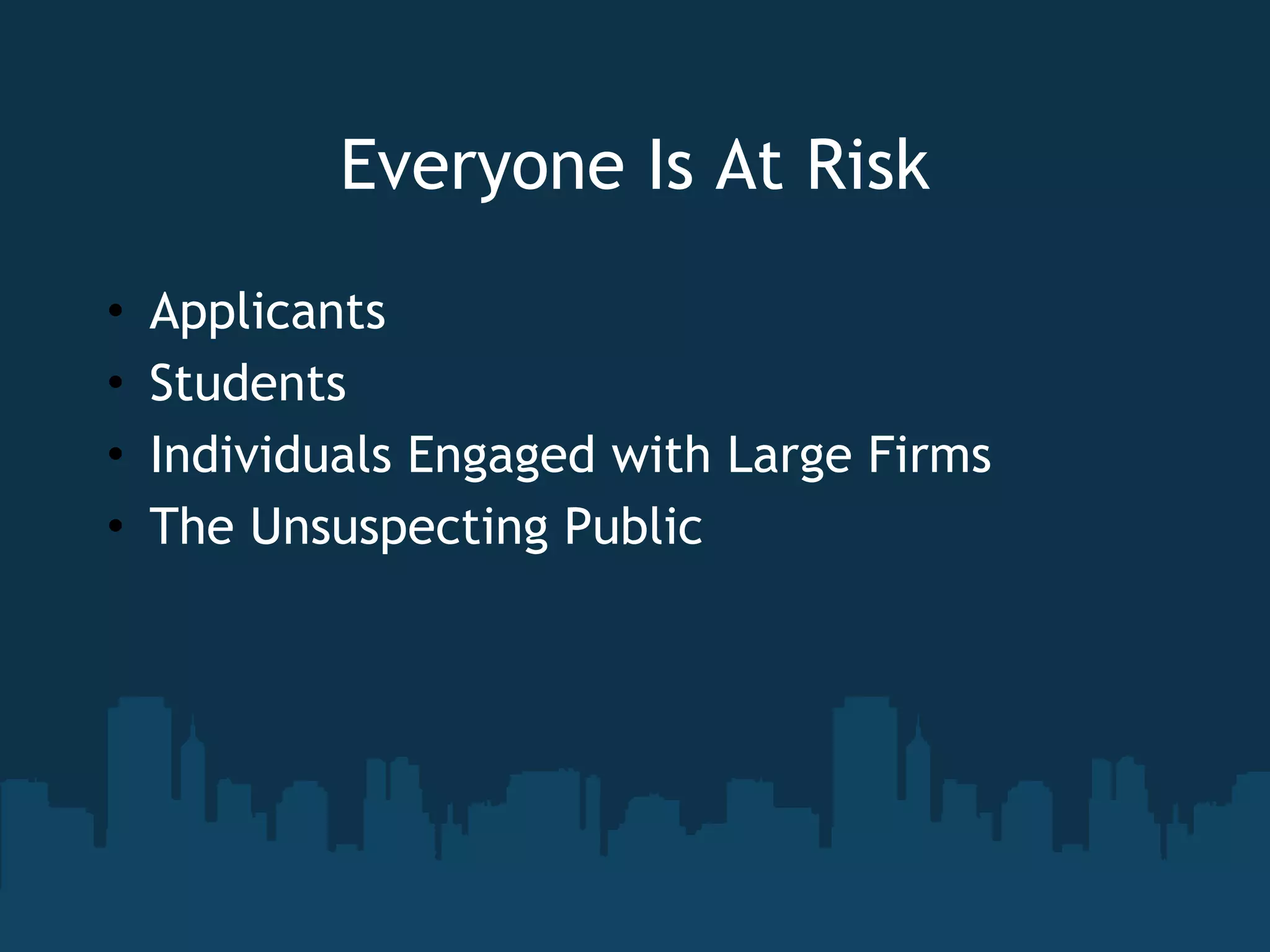 Everyone Is At Risk Applicants Students Individuals Engaged with Large Firms The Unsuspecting Public 