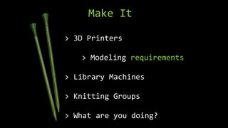 Make It
> 3D Printers
> Modeling requirements
> Library Machines
> Knitting Groups
> What are you doing?
 