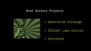 Oral History Projects
> Generation Exchange
> Silver Lake Stories
> StoryCorp
 