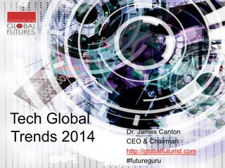 Global Tech
Trends 2014

Dr. James Canton
CEO & Chairman
http://globalfuturist.com
#futureguru

 