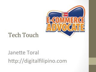 Tech	
  Touch	
  
Jane%e	
  Toral	
  
h%p://digitalﬁlipino.com	
  
 