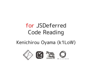 for JSDeferred
    Code Reading
Kenichirou Oyama (k1LoW)
 