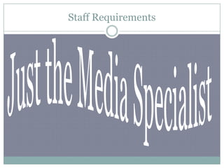 Staff RequirementsJust the Media Specialist