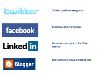 Twitter.com/remaxregional




Facebook.com/joinremax




Linkedin.com – search for “Join
Remax”



Remaxregionalnews.blogspot.com
 